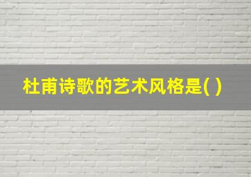 杜甫诗歌的艺术风格是( )